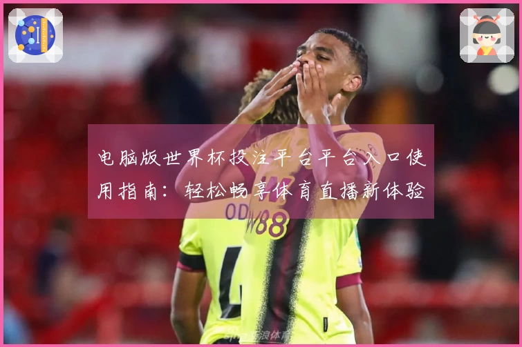 电脑版世界杯投注平台平台入口使用指南：轻松畅享体育直播新体验