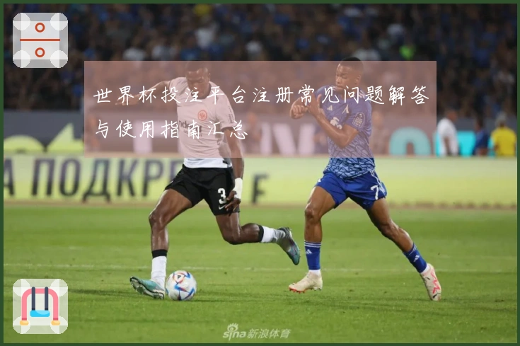 世界杯投注平台注册常见问题解答与使用指南汇总