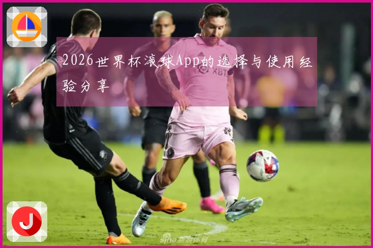 2026世界杯滚球App的选择与使用经验分享