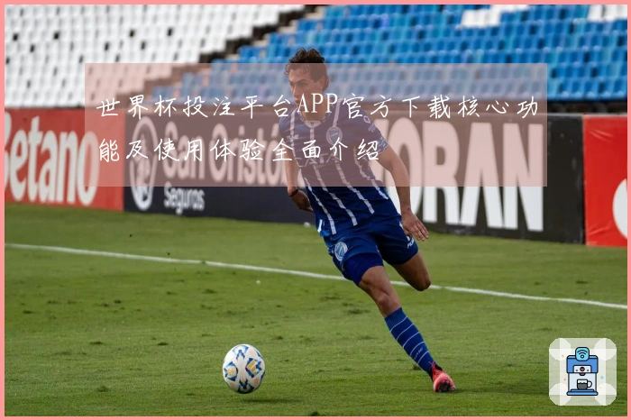 世界杯投注平台APP官方下载核心功能及使用体验全面介绍