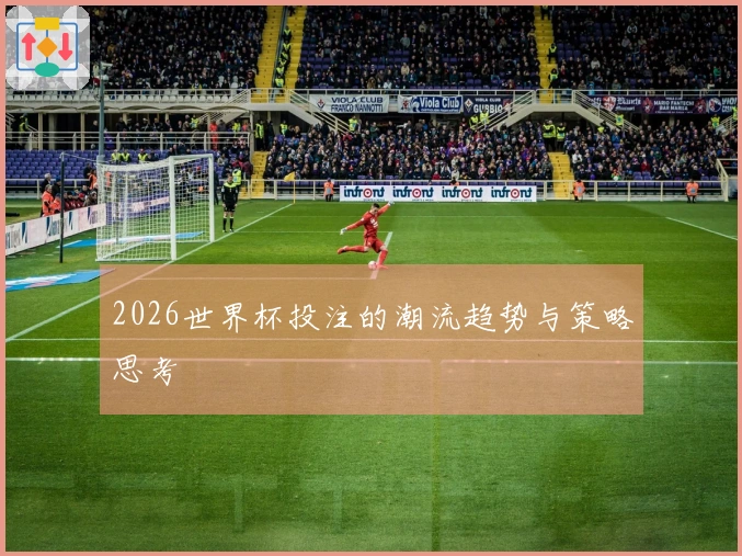 2026世界杯投注的潮流趋势与策略思考