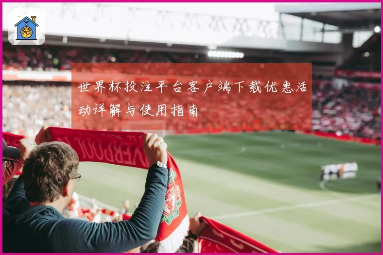 世界杯投注平台客户端下载优惠活动详解与使用指南