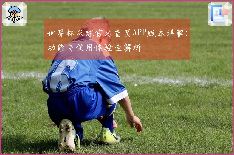 世界杯买球官方首页APP版本详解：功能与使用体验全解析