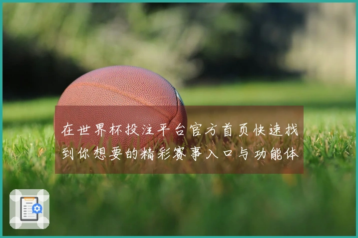 在世界杯投注平台官方首页快速找到你想要的精彩赛事入口与功能体验分享