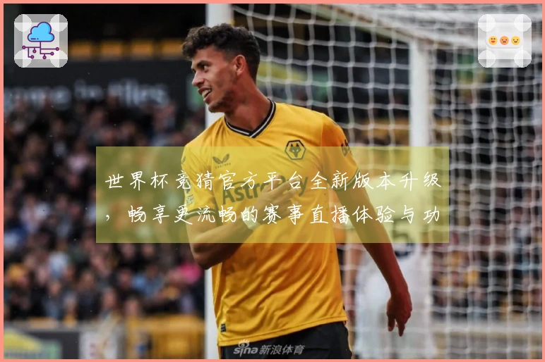 世界杯竞猜官方平台全新版本升级，畅享更流畅的赛事直播体验与功能介绍