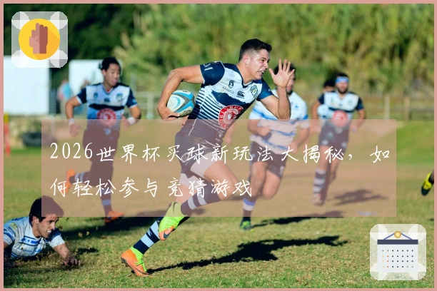 2026世界杯买球新玩法大揭秘，如何轻松参与竞猜游戏