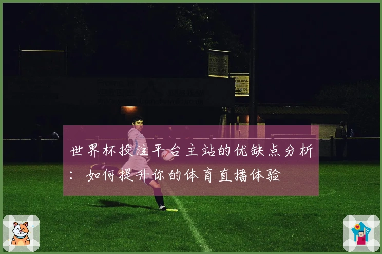 世界杯投注平台主站的优缺点分析：如何提升你的体育直播体验
