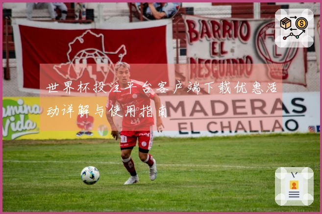 世界杯投注平台客户端下载优惠活动详解与使用指南