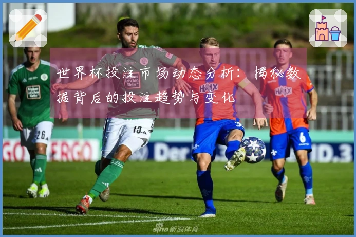 世界杯投注市场动态分析：揭秘数据背后的投注趋势与变化