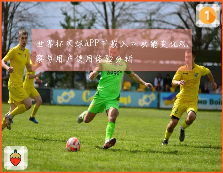 世界杯买球APP下载入口功能变化观察与用户使用体验分析