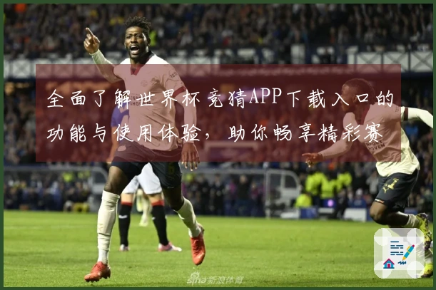 全面了解世界杯竞猜APP下载入口的功能与使用体验，助你畅享精彩赛事