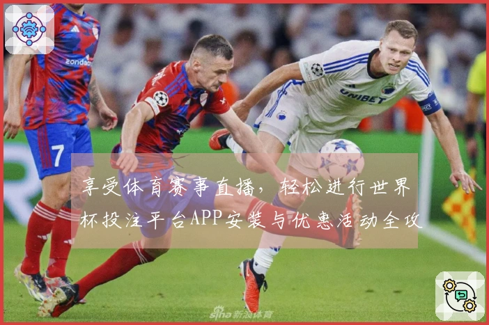 享受体育赛事直播，轻松进行世界杯投注平台APP安装与优惠活动全攻略
