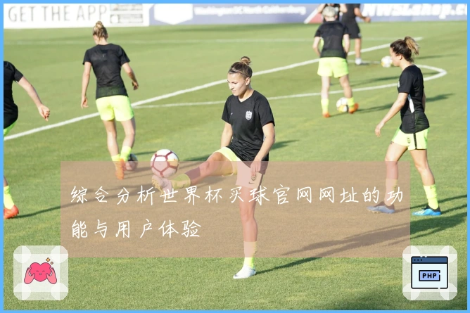 综合分析世界杯买球官网网址的功能与用户体验