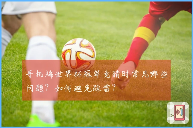 手机端世界杯冠军竞猜时常见哪些问题？如何避免踩雷？